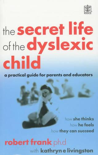 The Secret Life of the Dyslexic Child (Rodale): How She Thinks, How He Feels, How They Can Succeed