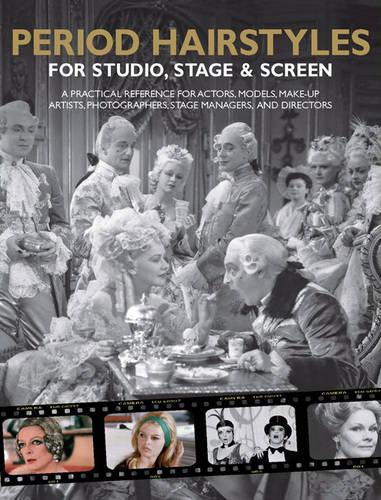 Period Hairstyles for Studio, Stage and Screen: A Practical Reference for Actors, Models, hair stylists, Photographers, stage managers & Directors