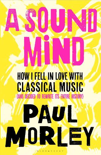 A Sound Mind: How I Fell in Love with Classical Music (and Decided to Rewrite its Entire History)