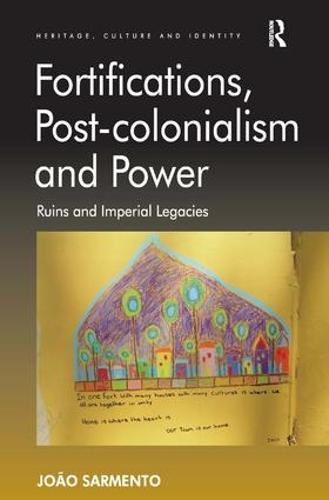 Fortifications, Post-colonialism and Power: Ruins and Imperial Legacies (Heritage, Culture and Identity)