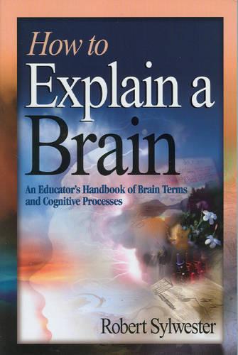 How to Explain a Brain: An Educator's Handbook Of Brain Terms And Cognitive Processes