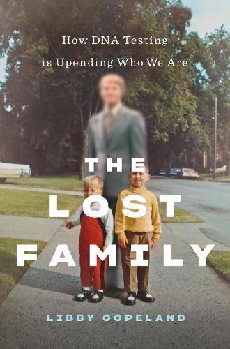 The Lost Family: How DNA Testing Is Uncovering Secrets, Reuniting Relatives, and Upending Who We Are: How DNA Testing Is Upending Who We Are