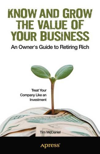 Know and Grow the Value of Your Business: An Owner's Guide to Retiring Rich
