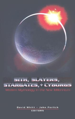 Sith, Slayers, Stargates, + Cyborgs: Modern Mythology in the New Millennium (Popular Culture and Everyday Life)