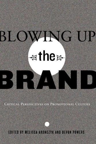 Blowing Up the Brand: Critical Perspectives on Promotional Culture (Popular Culture and Everyday Life)