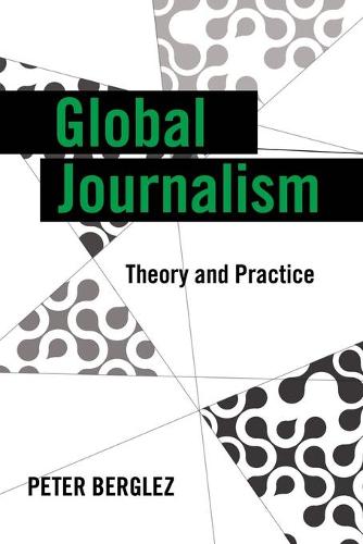 Global Journalism: Theory and Practice (Global Crises and the Media)