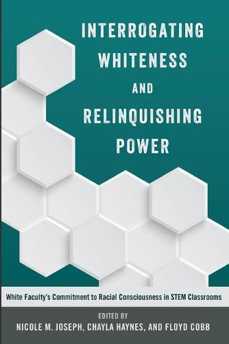 Interrogating Whiteness and Relinquishing Power: White Faculty's Commitment to Racial Consciousness in STEM Classrooms (Social Justice Across Contexts in Education)
