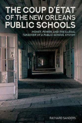 The Coup D'etat of the New Orleans Public Schools: Money, Power, and the Illegal Takeover of a Public School System (Education and Struggle)