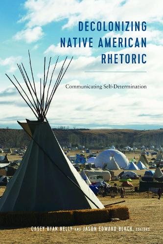 Decolonizing Native American Rhetoric: Communicating Self-Determination (Frontiers in Political Communication)