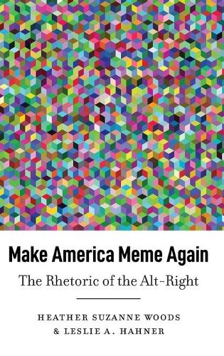 Make America Meme Again; The Rhetoric of the Alt-Right (45) (Frontiers in Political Communication)