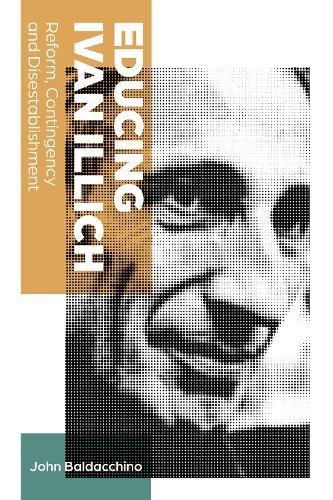 Educing Ivan Illich: Reform, Contingency and Disestablishment: 12 (Teaching Contemporary Scholars)