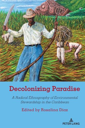 Decolonizing Paradise: A Radical Ethnography of Environmental Stewardship in the Caribbean: 536 (Counterpoints: Studies in Criticality)