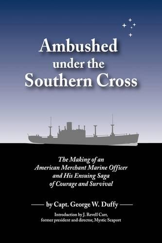 Ambushed Under the Southern Cross: The Making of an American Merchant Marine Officer and His Ensuing Saga of Courage and Survival
