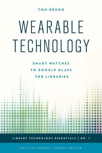 Wearable Technology: Smart Watches to Google Glass for Libraries (Library Technology Essentials)