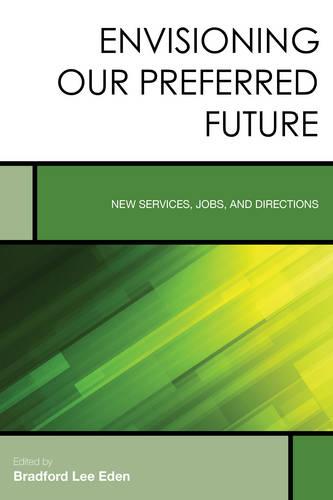 Envisioning Our Preferred Future: New Services, Jobs, and Directions (Creating the 21st-Century Academic Library)