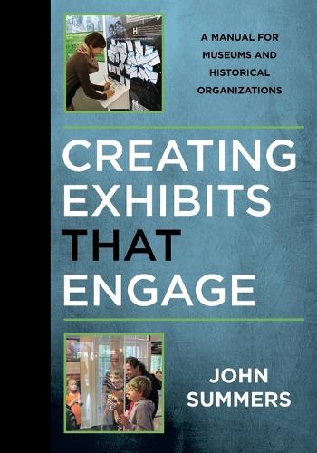 Creating Exhibits That Engage: A Manual for Museums and Historical Organizations (American Association for State & Local History) (American Association for State and Local History)