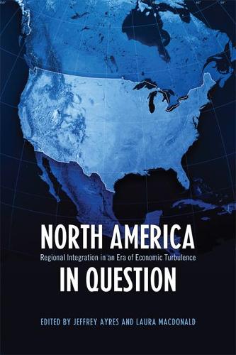 North America in Question: Regional Integration in an Era of Economic Turbulence (Studies in Comparative Political Economy and Public Policy)