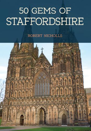50 Gems of Staffordshire: The History & Heritage of the Most Iconic Places