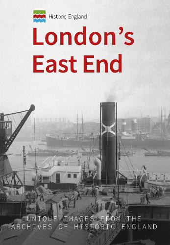 Historic England: London's East End: Unique Images from the Archives of Historic England (Historic England Series)