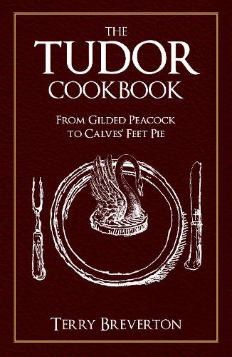 The Tudor Cookbook: From Gilded Peacock to Calves Feet Pie