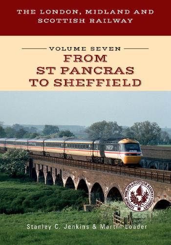 The London, Midland and Scottish Railway Volume Seven From St Pancras to Sheffield: 7 (The London, Midland and Scottish Railway (7))