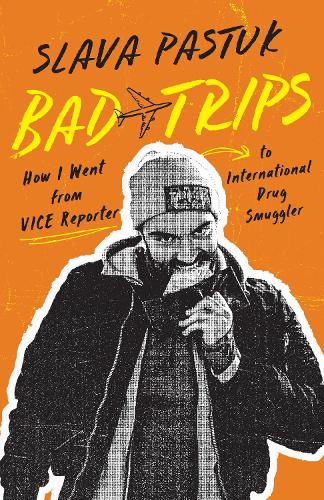 Bad Trips: How I Went from Vice Reporter to International Drug Smuggler