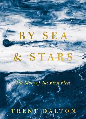By Sea & Stars, The Story of the First Fleet by Trent Dalton, 9781460757413.