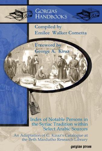 Index of Notable Persons in the Syriac Tradition within Select Arabic Sources: An Adaptation of G. Kiraz’s Catalogue at the Beth Mardutho Research Library (Gorgias Handbooks)