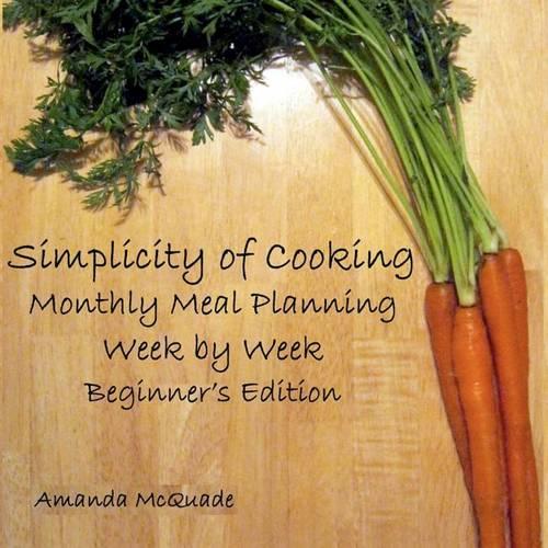 Simplicity of Cooking: Monthly Meal Planning Week by Week - Beginners Edition: Volume 1