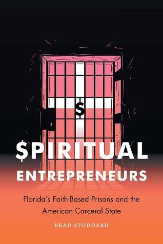 Spiritual Entrepreneurs: Florida's Faith-Based Prisons and the American Carceral State (Where Religion Lives)