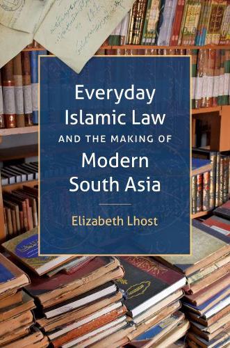 Everyday Islamic Law and the Making of Modern South Asia (Islamic Civilization & Muslim Networks)