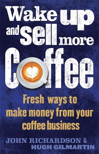 Wake Up and Sell More Coffee: Fresh Ways to Make Money from Your Coffee Business