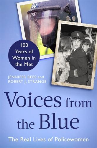 Voices from the Blue: The Real Lives of Policewomen (100 Years of Women in the Met)