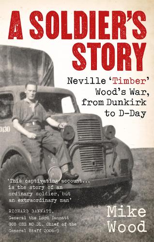 A Soldier's Story: Neville ‘Timber' Wood's War, from Dunkirk to D-Day
