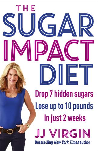 The Sugar Impact Diet: Drop 7 hidden sugars, lose up to 10 pounds in just 2 weeks