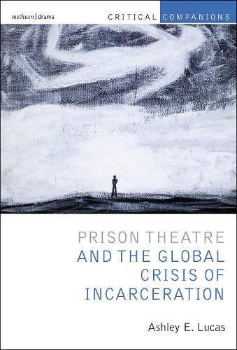 Prison Theatre and the Global Crisis of Incarceration: Performance and Incarceration (Critical Companions)