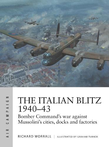 The Italian Blitz 194043: Bomber Command’s war against Mussolini’s cities, docks and factories (Air Campaign)
