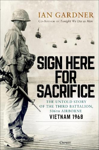 Sign Here for Sacrifice: The Untold Story of the Third Battalion, 506th Airborne, Vietnam 1968