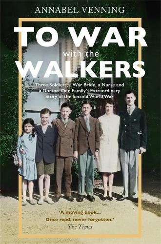 To War With the Walkers: Three Soldiers, a War Bride, a Nurse and a Doctor: One Family's Extraordinary Story of the Second World War