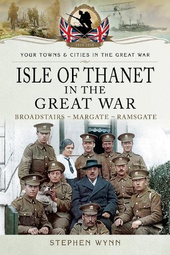 Isle of Thanet in the Great War: Margate Broadstairs Ramsgate (Towns & Cities in the Great War)