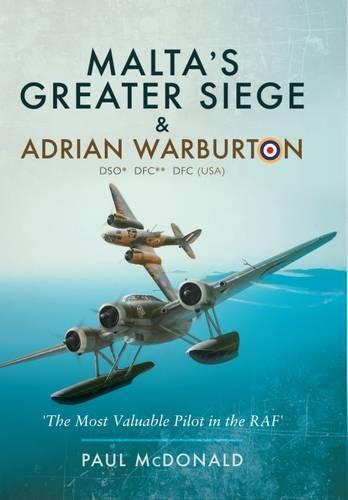 Malta's Greater Siege: And Adrian Warburton DSO*, DFC**, DFC (USA)