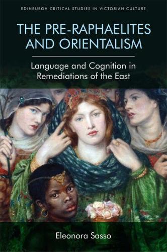 The Pre-Raphaelites and Orientalism: Language and Cognition in Remediations of the East (Edinburgh Critical Studies in Victorian Culture)