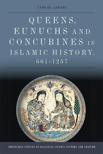Queens, Eunuchs and Concubines in Islamic History, 661 1257 (Edinburgh Studies in Classical Islamic History and Culture)
