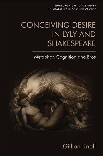 Conceiving Desire: Metaphor, Cognition and Eros in Lyly and Shakespeare (Edinburgh Critical Studies in Shakespeare and Philosophy)