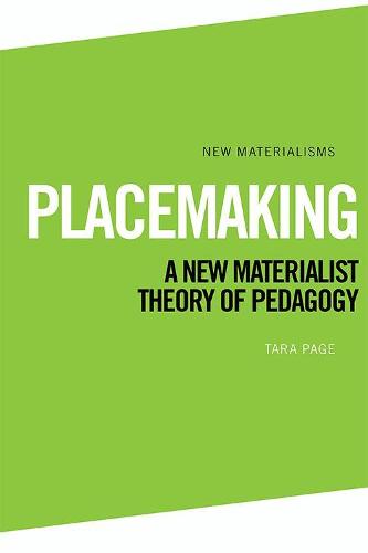 Placemaking: A New Materialist Theory of Pedagogy (New Materialisms)