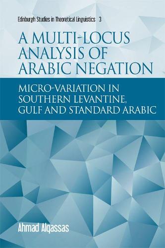 A Multi-Locus Analysis of Arabic Negation: Micro-Variation in Southern Levantine, Gulf and Standard Arabic (Edinburgh Studies in Theoretical Linguistics)