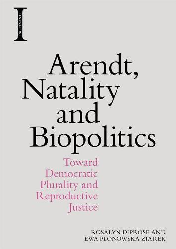 Arendt, Natality and Biopolitics: Toward Democratic Plurality and Reproductive Justice (Incitements)