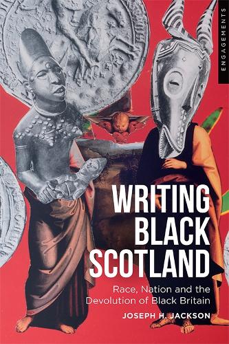 Devolving Black Britain: Race and Nation in Contemporary Scottish Fiction: Race, Nation and the Devolution of Black Britain (Engagements with Modern Scottish Culture)