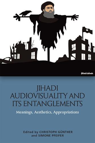 Jihadi Audiovisuality and its Entanglements: Meanings, Aesthetics, Appropriations
