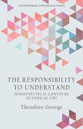 The Responsibility to Understand (Contemporary Continental Ethic): Hermeneutical Contours of Ethical Life (Contemporary Continental Ethics)